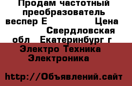 Продам частотный преобразователь веспер Е2-8300-010H › Цена ­ 30 000 - Свердловская обл., Екатеринбург г. Электро-Техника » Электроника   